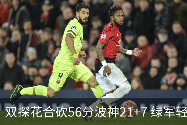 双探花合砍56分波神21+7 绿军轻取猛龙获连胜