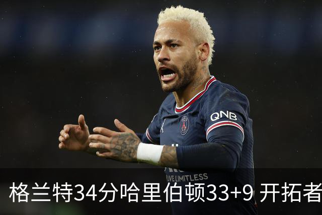 格兰特34分哈里伯顿33+9 开拓者险胜步行者